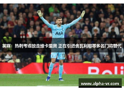 英媒:热刺考虑放走维卡里奥 正在引进舍瓦利耶等多名门将替代 英媒:热刺考虑放走维卡里奥 正在引进舍瓦利耶等多名门将替代