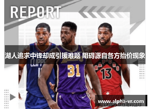 湖人追求中锋却成引援难题 阻碍源自各方抬价现象 湖人追求中锋却成引援难题 阻碍源自各方抬价现象
