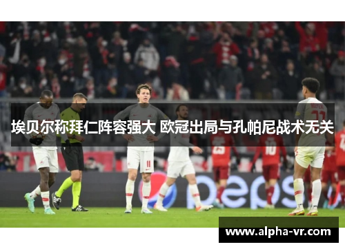 埃贝尔称拜仁阵容强大 欧冠出局与孔帕尼战术无关 埃贝尔称拜仁阵容强大 欧冠出局与孔帕尼战术无关