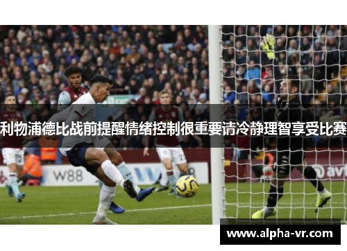 利物浦德比战前提醒情绪控制很重要请冷静理智享受比赛 利物浦德比战前提醒情绪控制很重要请冷静理智享受比赛