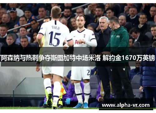 阿森纳与热刺争夺斯图加特中场米洛 解约金1670万英镑 阿森纳与热刺争夺斯图加特中场米洛 解约金1670万英镑