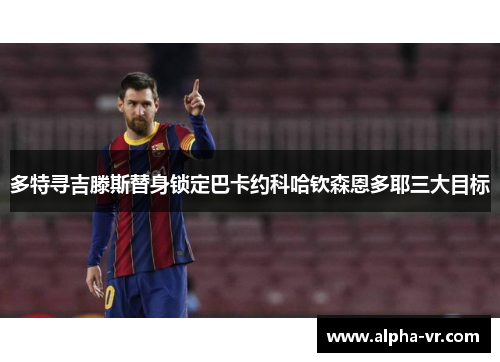 多特寻吉滕斯替身锁定巴卡约科哈钦森恩多耶三大目标 多特寻吉滕斯替身锁定巴卡约科哈钦森恩多耶三大目标