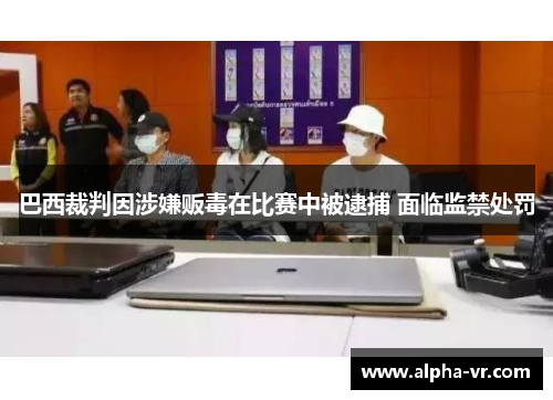 巴西裁判因涉嫌贩毒在比赛中被逮捕 面临监禁处罚 巴西裁判因涉嫌贩毒在比赛中被逮捕 面临监禁处罚