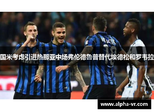 国米考虑引进热那亚中场弗伦德鲁普替代埃德松和罗韦拉 国米考虑引进热那亚中场弗伦德鲁普替代埃德松和罗韦拉