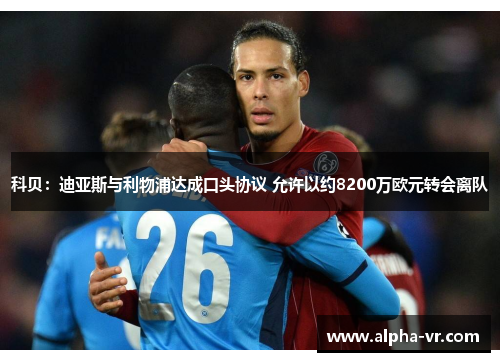 科贝:迪亚斯与利物浦达成口头协议 允许以约8200万欧元转会离队 科贝:迪亚斯与利物浦达成口头协议 允许以约8200万欧元转会离队