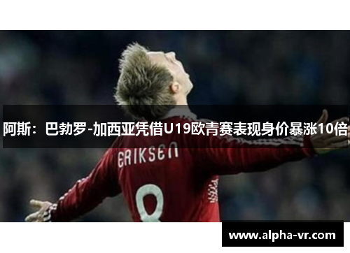 阿斯:巴勃罗-加西亚凭借U19欧青赛表现身价暴涨10倍 阿斯:巴勃罗-加西亚凭借U19欧青赛表现身价暴涨10倍