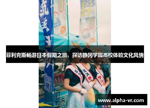 菲利克斯畅游日本假期之旅,探访静冈学园高校体验文化风情 菲利克斯畅游日本假期之旅,探访静冈学园高校体验文化风情