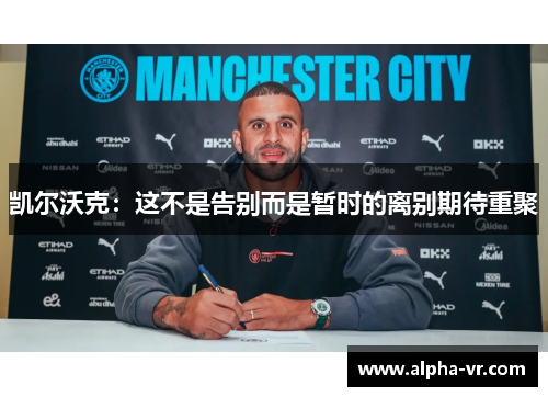 凯尔沃克:这不是告别而是暂时的离别期待重聚 凯尔沃克:这不是告别而是暂时的离别期待重聚
